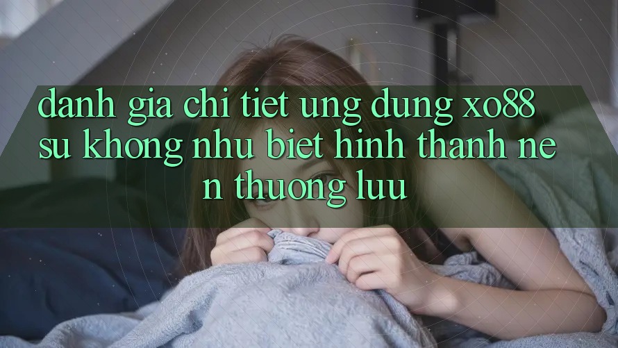 Đánh Giá Chi Tiết Ứng Dụng XO88: Sự Không như Biệt Hình thành Nên Thượng lưu Đánh Giá Chi Tiết Ứng Dụng XO88: Sự Không như Biệt Hình thành Nên Thượng lưu