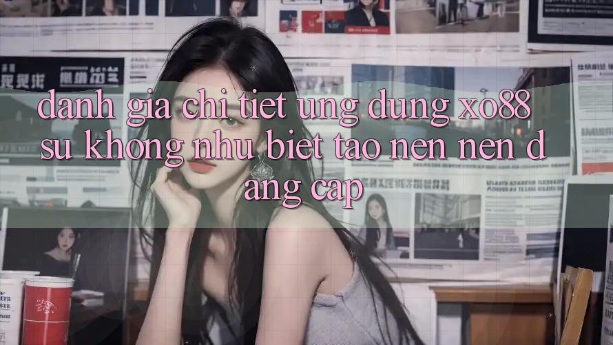 Đánh Giá Chi Tiết Ứng Dụng XO88: Sự Không như Biệt Tạo nên nên Đẳng Cấp