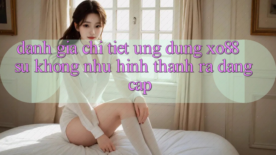 Đánh Giá Chi Tiết Ứng Dụng XO88: Sự Không như Hình thành ra Đẳng Cấp