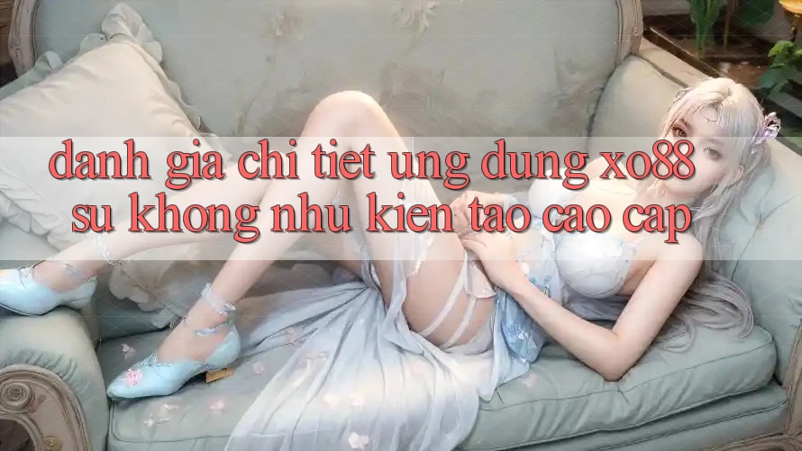 Đánh Giá Chi Tiết Ứng Dụng XO88: Sự Không như Kiến tạo Cao cấp Đánh Giá Chi Tiết Ứng Dụng XO88: Sự Không như Kiến tạo Cao cấp