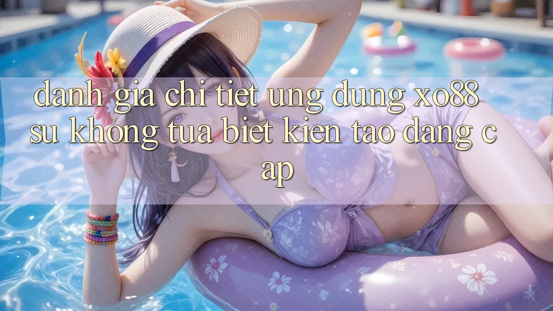 Đánh Giá Chi Tiết Ứng Dụng XO88: Sự Không tựa Biệt Kiến tạo Đẳng Cấp
