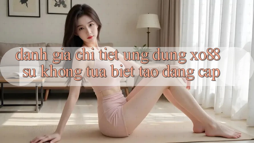 Đánh Giá Chi Tiết Ứng Dụng XO88: Sự Không tựa Biệt Tạo Đẳng Cấp