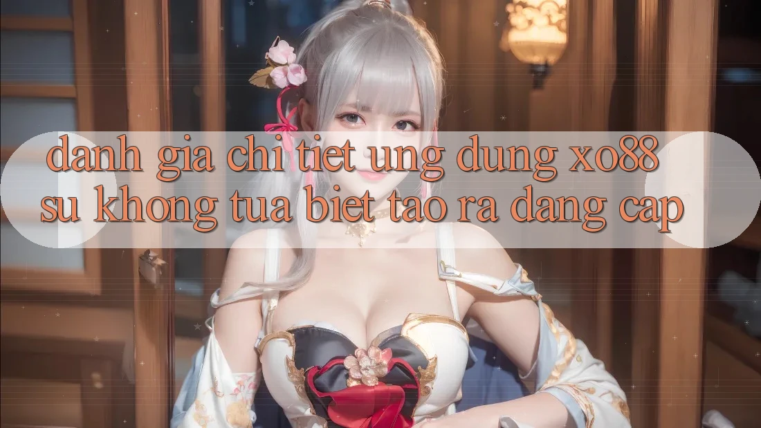 Đánh Giá Chi Tiết Ứng Dụng XO88: Sự Không tựa Biệt Tạo ra Đẳng Cấp