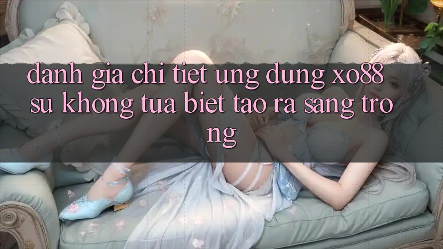 Đánh Giá Chi Tiết Ứng Dụng XO88: Sự Không tựa biệt Tạo ra Sang trọng Đánh Giá Chi Tiết Ứng Dụng XO88: Sự Không tựa biệt Tạo ra Sang trọng