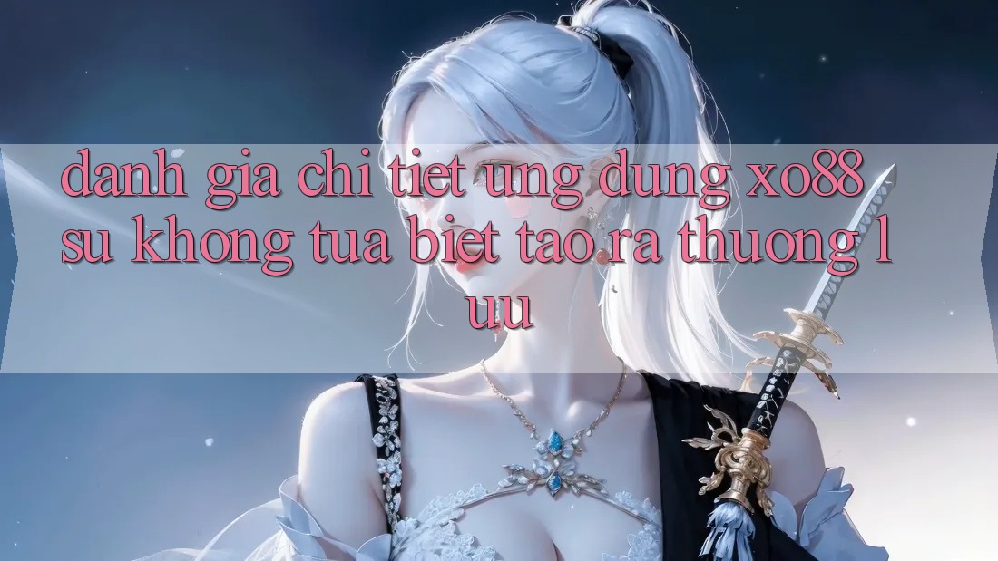 Đánh Giá Chi Tiết Ứng Dụng XO88: Sự Không tựa Biệt Tạo ra Thượng lưu