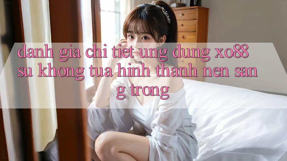 Đánh Giá Chi Tiết Ứng Dụng XO88: Sự Không tựa Hình thành Nên Sang trọng