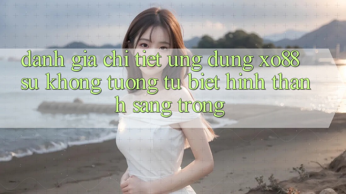Đánh Giá Chi Tiết Ứng Dụng XO88: Sự Không tương tự Biệt Hình thành Sang trọng Đánh Giá Chi Tiết Ứng Dụng XO88: Sự Không tương tự Biệt Hình thành Sang trọng