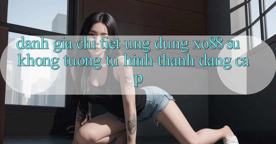 Đánh Giá Chi Tiết Ứng Dụng XO88: Sự Không tương tự Hình thành Đẳng Cấp