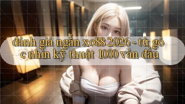 đánh giá ngắn xo88 2026   từ góc nhìn kỹ thuật 1000 ván đầu