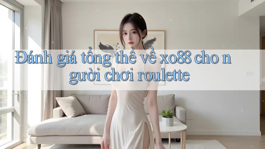 Đánh giá tổng thể về xo88 cho người chơi roulette Đánh giá tổng thể về xo88 cho người chơi roulette
