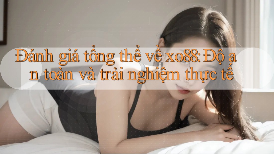 Đánh giá tổng thể về xo88: Độ an toàn và trải nghiệm thực tế