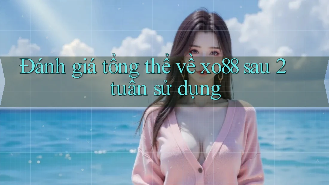 Đánh giá tổng thể về xo88 sau 2 tuần sử dụng