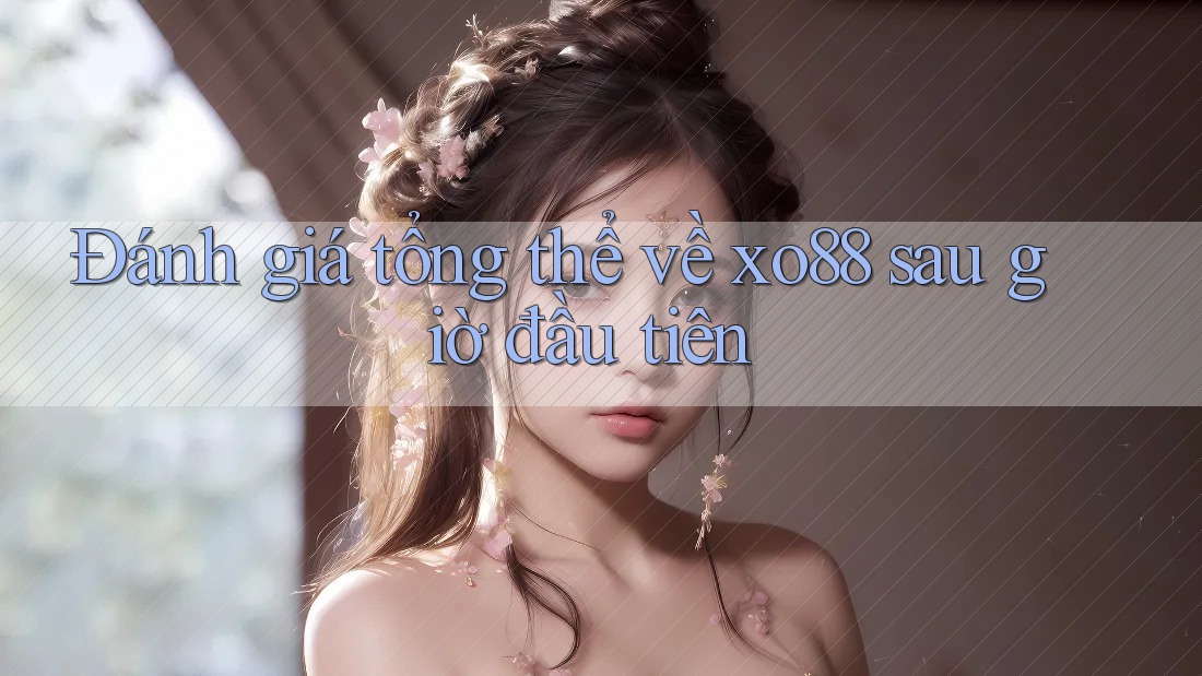 Đánh giá tổng thể về xo88 sau giờ đầu tiên