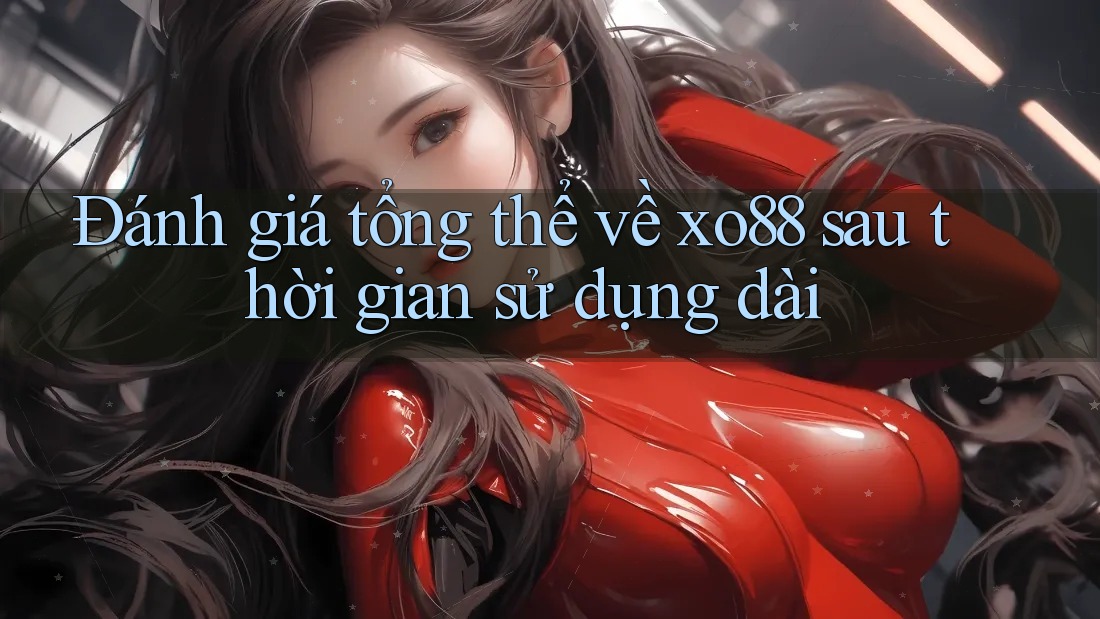 Đánh giá tổng thể về xo88 sau thời gian sử dụng dài Đánh giá tổng thể về xo88 sau thời gian sử dụng dài