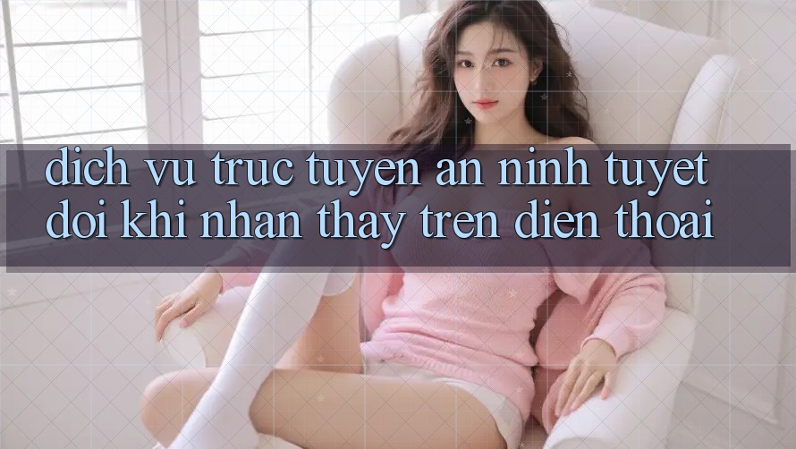 Dịch vụ trực tuyến An ninh Tuyệt Đối Khi Nhận thấy Trên Điện Thoại