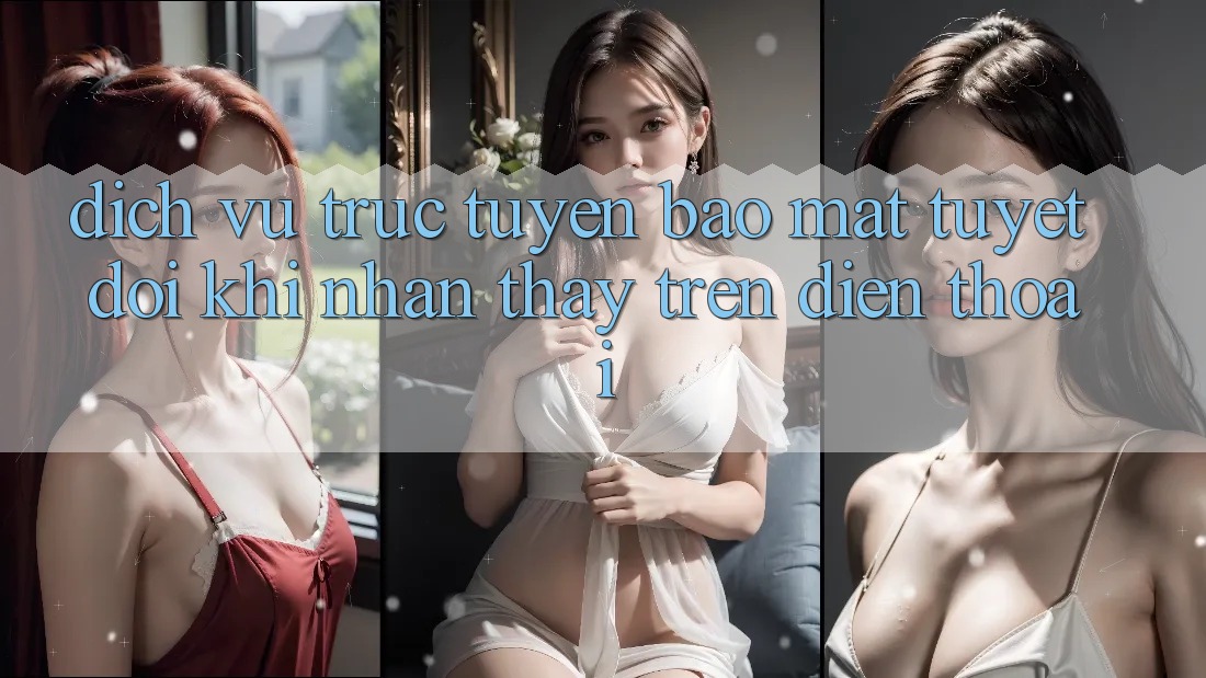 Dịch vụ trực tuyến Bảo Mật Tuyệt Đối Khi Nhận thấy Trên Điện Thoại