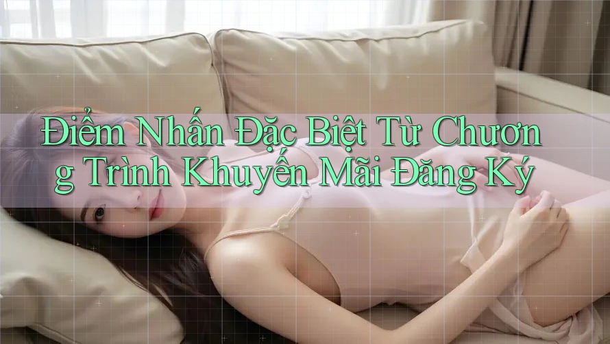 Điểm Nhấn Đặc Biệt Từ Chương Trình Khuyến Mãi Đăng Ký Điểm Nhấn Đặc Biệt Từ Chương Trình Khuyến Mãi Đăng Ký