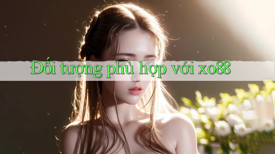 Đối tượng phù hợp với xo88 Đối tượng phù hợp với xo88