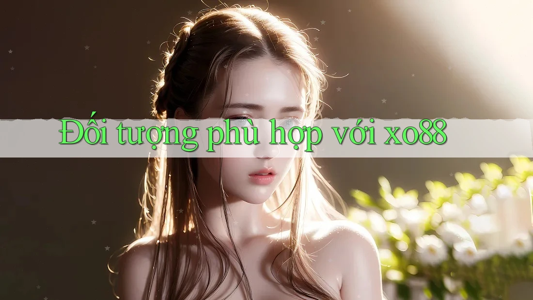 Đối tượng phù hợp với xo88 Đối tượng phù hợp với xo88