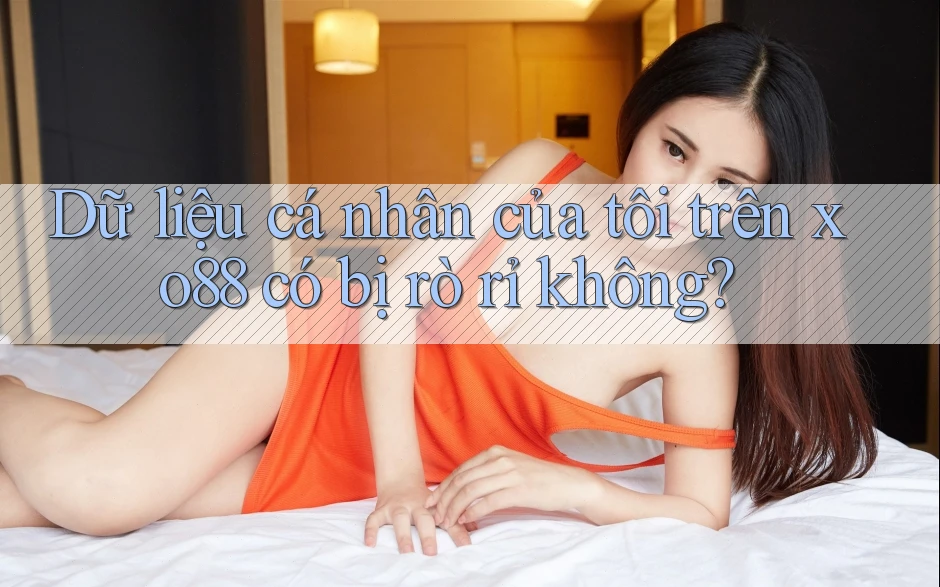 Dữ liệu cá nhân của tôi trên xo88 có bị rò rỉ không?