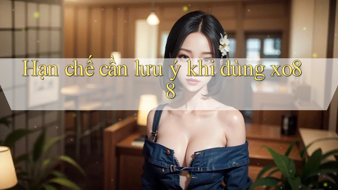 Hạn chế cần lưu ý khi dùng xo88