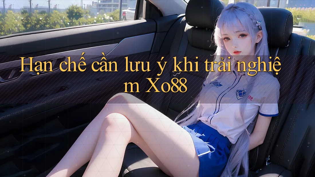 Hạn chế cần lưu ý khi trải nghiệm xo88 Hạn chế cần lưu ý khi trải nghiệm xo88