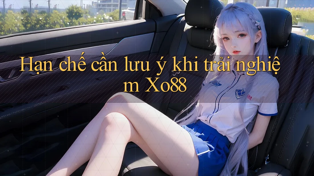 Hạn chế cần lưu ý khi trải nghiệm Xo88