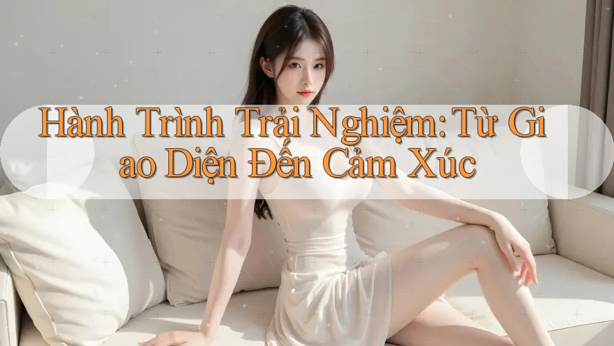 Hành Trình Trải Nghiệm: Từ Giao Diện Đến Cảm Xúc