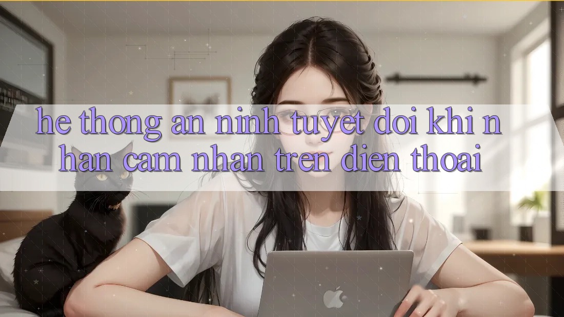 Hệ Thống An ninh Tuyệt Đối Khi Nhận cảm nhận Trên Điện Thoại