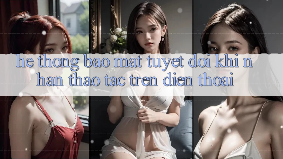 Hệ Thống Bảo Mật Tuyệt Đối Khi Nhận thao tác Trên Điện Thoại