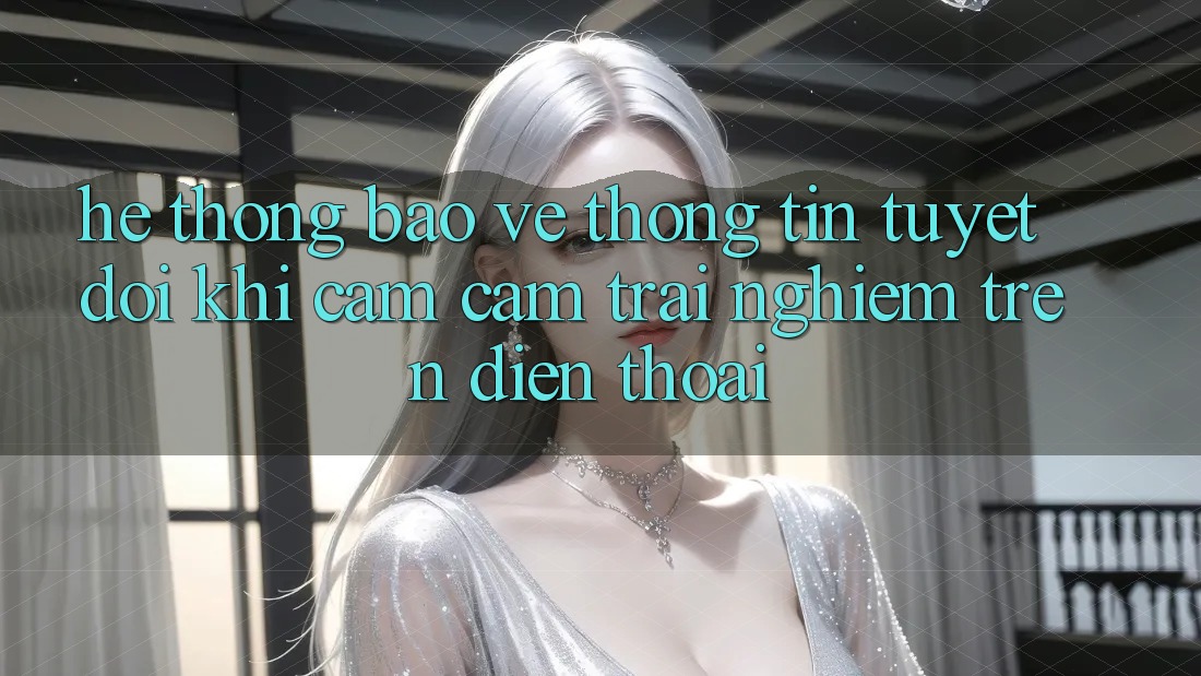 Hệ Thống Bảo vệ thông tin Tuyệt Đối Khi Cảm cảm trải nghiệm Trên Điện Thoại