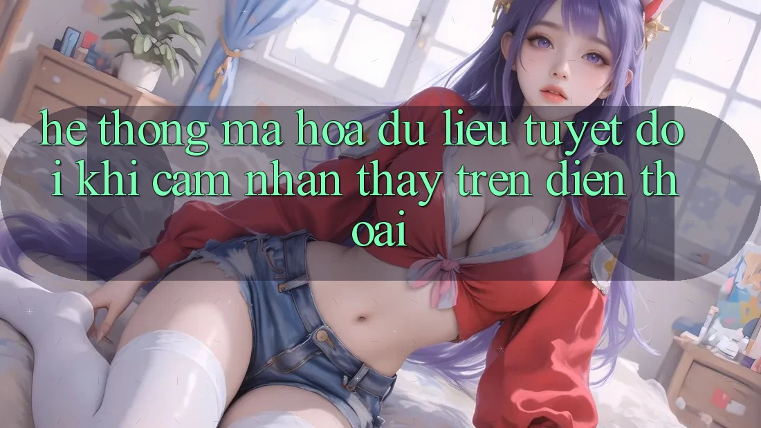 Hệ Thống Mã hóa dữ liệu Tuyệt Đối Khi Cảm nhận thấy Trên Điện Thoại