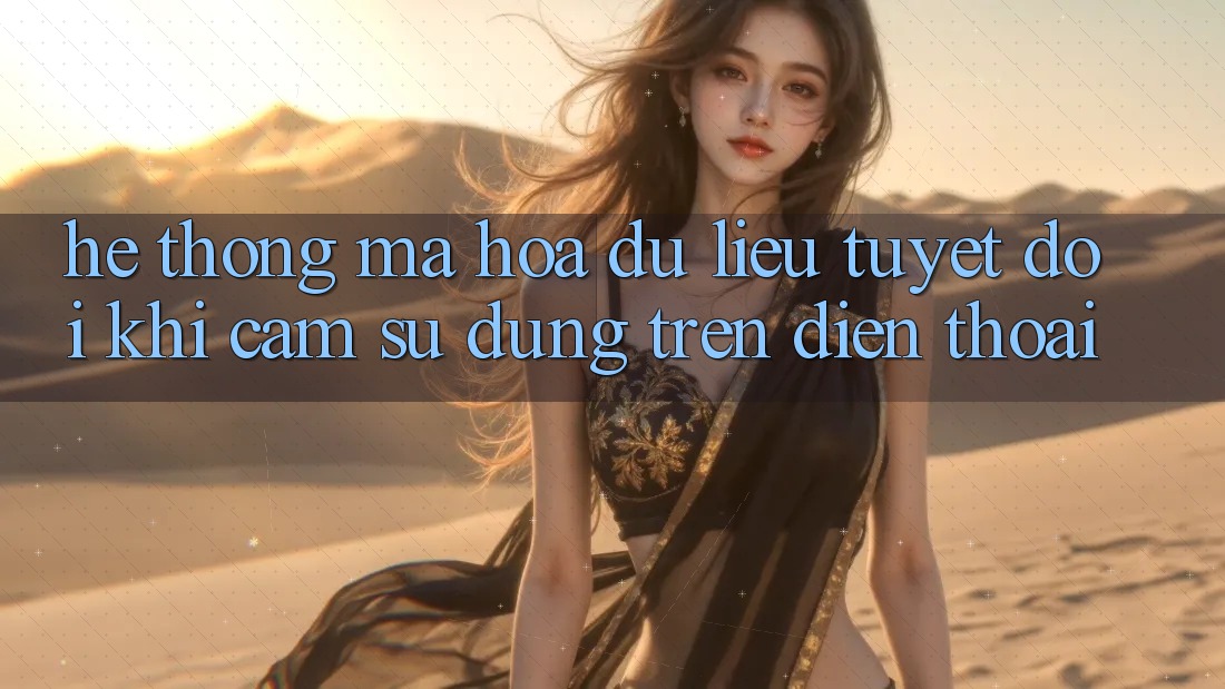 Hệ Thống Mã hóa dữ liệu Tuyệt Đối Khi Cảm sử dụng Trên Điện Thoại Hệ Thống Mã hóa dữ liệu Tuyệt Đối Khi Cảm sử dụng Trên Điện Thoại