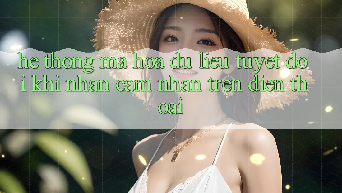 Hệ Thống Mã hóa dữ liệu Tuyệt Đối Khi Nhận cảm nhận Trên Điện Thoại