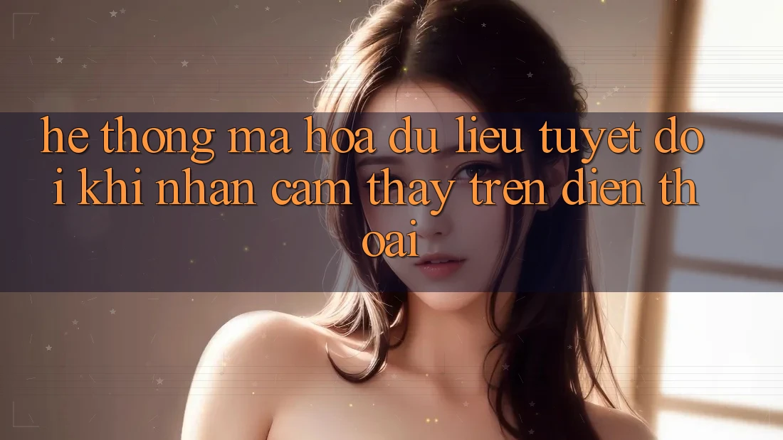 Hệ Thống Mã hóa dữ liệu Tuyệt Đối Khi Nhận cảm thấy Trên Điện Thoại