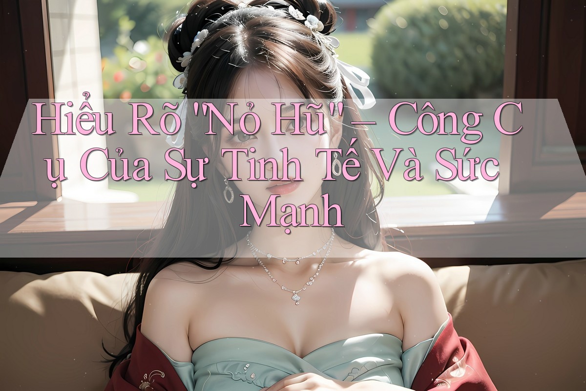 Hiểu Rõ “Nỏ Hũ” – Công Cụ Của Sự Tinh Tế Và Sức Mạnh