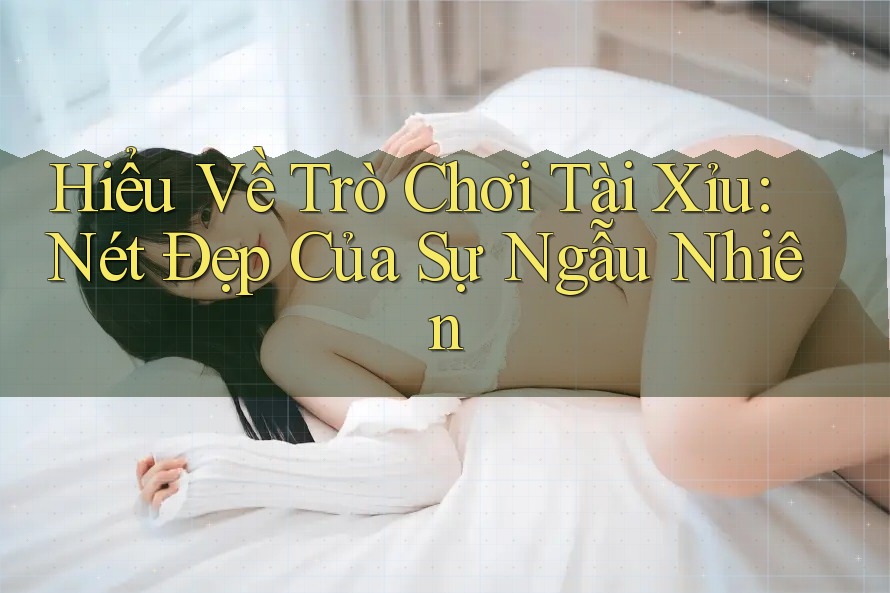 Hiểu Về Trò Chơi Tài Xỉu: Nét Đẹp Của Sự Ngẫu Nhiên Hiểu Về Trò Chơi Tài Xỉu: Nét Đẹp Của Sự Ngẫu Nhiên