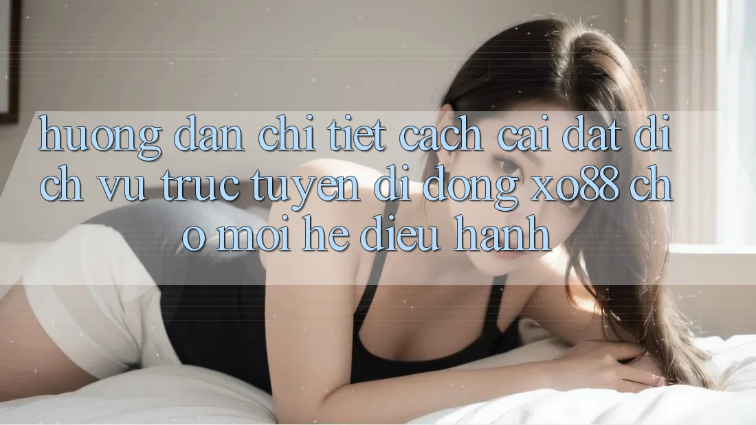 Hướng Dẫn Chi Tiết Cách Cài đặt Dịch vụ trực tuyến di động XO88 Cho Mọi Hệ Điều Hành