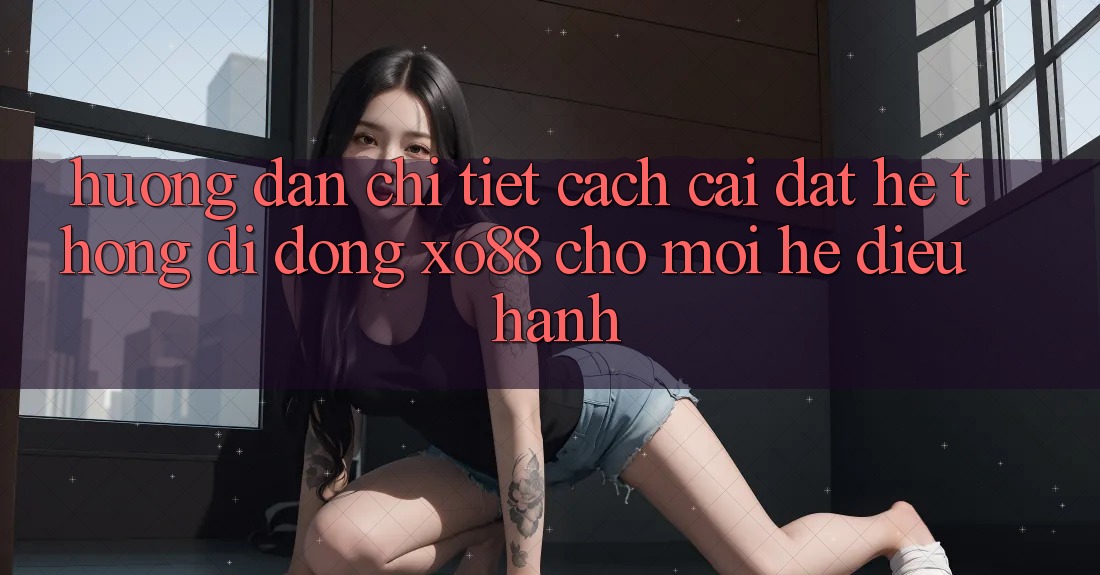 Hướng Dẫn Chi Tiết Cách Cài đặt Hệ thống di động XO88 Cho Mọi Hệ Điều Hành