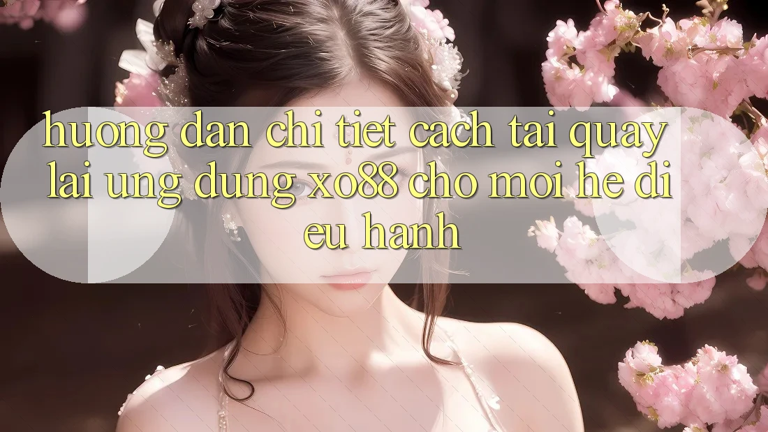 Hướng Dẫn Chi Tiết Cách Tải quay lại Ứng dụng XO88 Cho Mọi Hệ Điều Hành Hướng Dẫn Chi Tiết Cách Tải quay lại Ứng dụng XO88 Cho Mọi Hệ Điều Hành