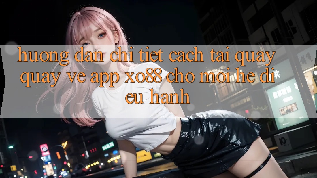 Hướng Dẫn Chi Tiết Cách Tải quay quay về App XO88 Cho Mọi Hệ Điều Hành Hướng Dẫn Chi Tiết Cách Tải quay quay về App XO88 Cho Mọi Hệ Điều Hành