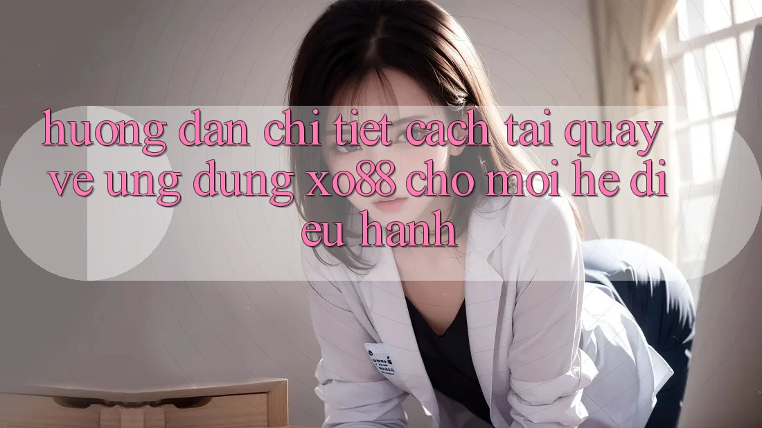 Hướng Dẫn Chi Tiết Cách Tải quay về Ứng dụng XO88 Cho Mọi Hệ Điều Hành
