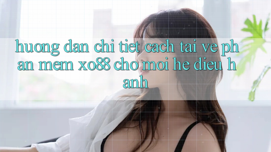 Hướng Dẫn Chi Tiết Cách Tải về Phần mềm XO88 Cho Mọi Hệ Điều Hành