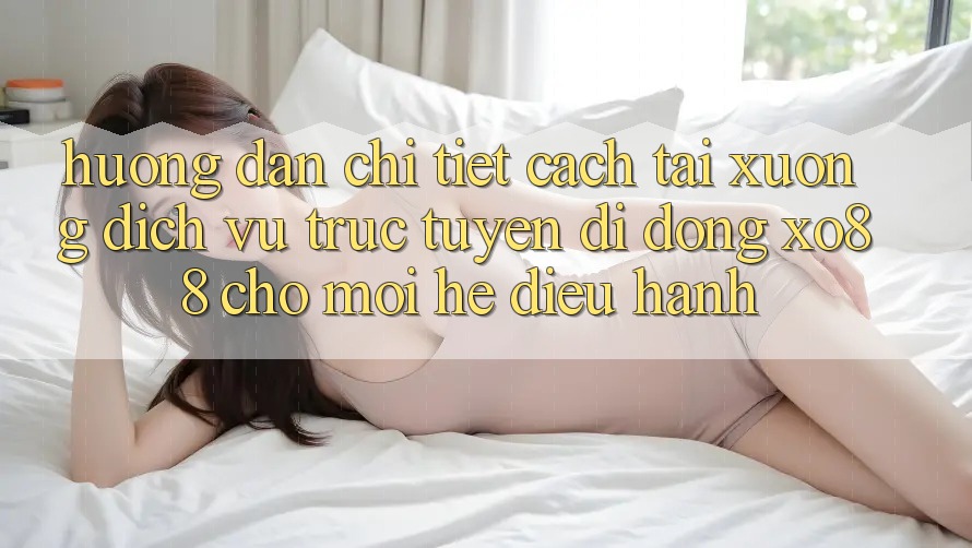 Hướng Dẫn Chi Tiết Cách Tải xuống Dịch vụ trực tuyến di động XO88 Cho Mọi Hệ Điều Hành