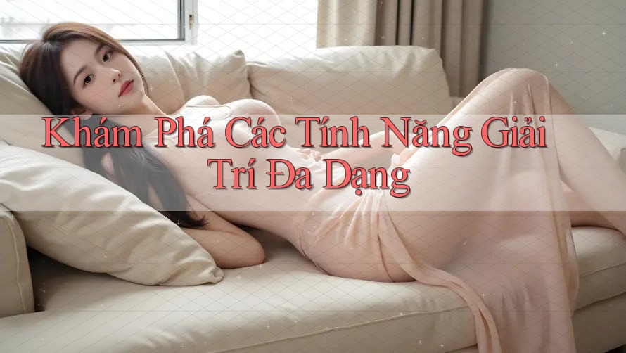 Khám Phá Các Tính Năng Giải Trí Đa Dạng Khám Phá Các Tính Năng Giải Trí Đa Dạng
