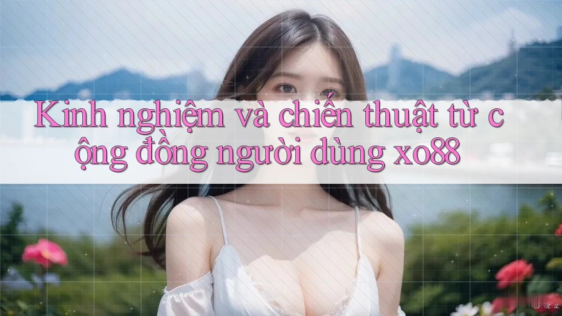 Kinh nghiệm và chiến thuật từ cộng đồng người dùng xo88 Kinh nghiệm và chiến thuật từ cộng đồng người dùng xo88