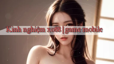 Kinh nghiệm xo88 game mobile