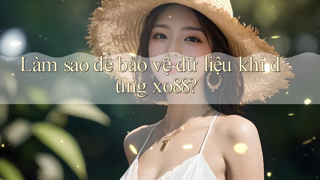 Làm sao để bảo vệ dữ liệu khi dùng xo88? Làm sao để bảo vệ dữ liệu khi dùng xo88?