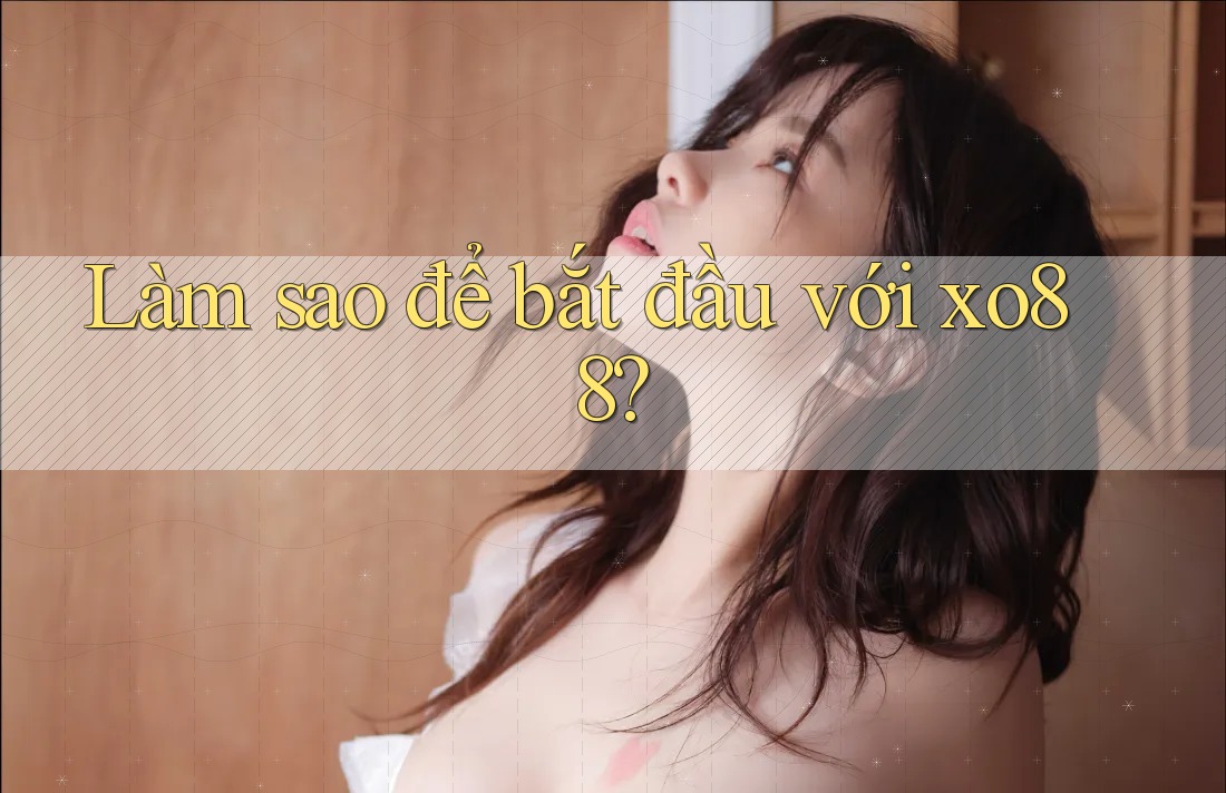 Làm sao để bắt đầu với xo88?