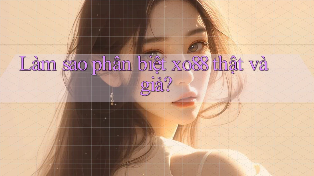 Làm sao phân biệt xo88 thật và giả?